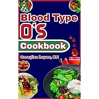 Blood Type O's Cookbook: A Blood Type Diet Book for O- Positive and Negative - Customized Delicious and Nutritious Recipes and Insights for Healthy Living ... for your Blood Types and Optimal Health