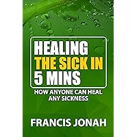 Healing The Sick In 5 Minutes : How Anyone Can Heal Any Sickness Healing The Sick In 5 Minutes : How Anyone Can Heal Any Sickness Paperback Kindle