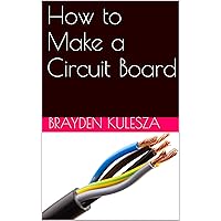 How to Make a Circuit Board How to Make a Circuit Board Kindle
