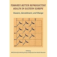 Towards Better Reproductive Health in Eastern Europe: Concern, Commitment, and Change Towards Better Reproductive Health in Eastern Europe: Concern, Commitment, and Change Paperback