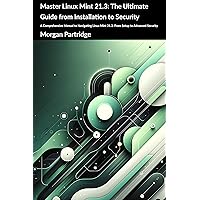 Master Linux Mint 21.3: The Ultimate Guide from Installation to Security: A Comprehensive Manual to Navigating Linux Mint 21.3: From Setup to Advanced Security Master Linux Mint 21.3: The Ultimate Guide from Installation to Security: A Comprehensive Manual to Navigating Linux Mint 21.3: From Setup to Advanced Security Kindle Hardcover Paperback