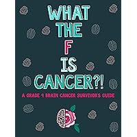 What the F is Cancer?!: A Grade 4 Brain Cancer Survivor's Guide What the F is Cancer?!: A Grade 4 Brain Cancer Survivor's Guide Kindle Paperback