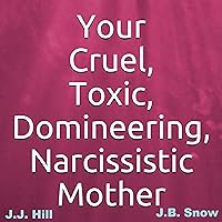 Your Cruel, Toxic, Domineering, Narcissistic Mother: FAQ Series, Book 15 Your Cruel, Toxic, Domineering, Narcissistic Mother: FAQ Series, Book 15 Audible Audiobook Kindle