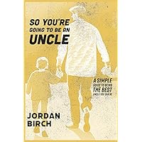 So You're Going To Be An Uncle: Simple Guide To Being The Best Uncle You Can Be