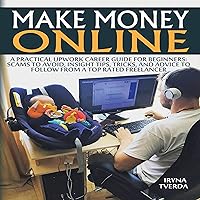 Make Money Online: A Practical Upwork Career Guide for Beginners: Scams to Avoid, Insight Tips, Tricks, and Advice to Follow from a Top Rated Freelancer Make Money Online: A Practical Upwork Career Guide for Beginners: Scams to Avoid, Insight Tips, Tricks, and Advice to Follow from a Top Rated Freelancer Audible Audiobook