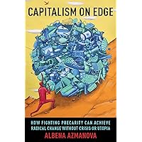 Capitalism on Edge: How Fighting Precarity Can Achieve Radical Change Without Crisis or Utopia (New Directions in Critical Theory, 69) Capitalism on Edge: How Fighting Precarity Can Achieve Radical Change Without Crisis or Utopia (New Directions in Critical Theory, 69) Paperback Kindle Hardcover