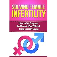 Solving Female Infertility: How to get pregnant the natural way without using fertility drugs (Female Infertility, Male Infertility Book 2) Solving Female Infertility: How to get pregnant the natural way without using fertility drugs (Female Infertility, Male Infertility Book 2) Kindle