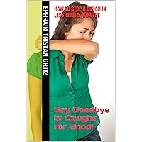 HOW TO STOP A COUGH IN LESS THAN 5 MINUTES: Say Goodbye to Coughs for Good! HOW TO STOP A COUGH IN LESS THAN 5 MINUTES: Say Goodbye to Coughs for Good! Kindle