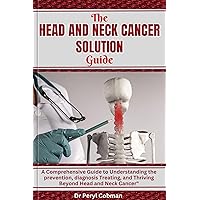 The Head and Neck Cancer Solution guide: A Comprehensive Guide to Understanding the prevention, diagnosis Treating, and Thriving Beyond Head and Neck Cancer