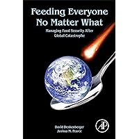 Feeding Everyone No Matter What: Managing Food Security After Global Catastrophe Feeding Everyone No Matter What: Managing Food Security After Global Catastrophe Kindle Paperback