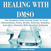 Healing with DMSO: The Complete Safe Healing Guide to Treat Inflammation, Pains, Stroke, Arthritis, Diabetes, and Other Ailments with Dimethyl Sulfoxide Healing with DMSO: The Complete Safe Healing Guide to Treat Inflammation, Pains, Stroke, Arthritis, Diabetes, and Other Ailments with Dimethyl Sulfoxide Audible Audiobook Kindle Paperback