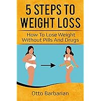 5 Steps to Weight Loss: How to Lose Weight Without Pills and Drugs