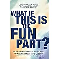 What if this Is the Fun Part?: A book about friendship, coaching, dying, living and using everything for your learning, growth and upliftment What if this Is the Fun Part?: A book about friendship, coaching, dying, living and using everything for your learning, growth and upliftment Kindle Paperback