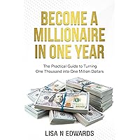BECOME A MILLIONAIRE IN ONE YEAR: The Practical Guide to Turning One Thousand into One Million Dollars