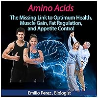 Amino Acids: The Missing Link to Optimum Health, Muscle Gain, Fat Regulation, and Appetite Control Amino Acids: The Missing Link to Optimum Health, Muscle Gain, Fat Regulation, and Appetite Control Audible Audiobook Hardcover Paperback