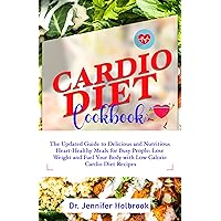 CARDIO DIET COOKBOOK: The Updated Guide to Delicious and Nutritious Heart-Healthy Meals for Busy People: Lose Weight and Fuel Your Body with Low-Calorie Cardio Diet Recipes CARDIO DIET COOKBOOK: The Updated Guide to Delicious and Nutritious Heart-Healthy Meals for Busy People: Lose Weight and Fuel Your Body with Low-Calorie Cardio Diet Recipes Kindle Hardcover Paperback