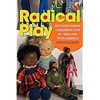 Radical Play: Revolutionizing Children’s Toys in 1960s and 1970s America (Radical Perspectives) Radical Play: Revolutionizing Children’s Toys in 1960s and 1970s America (Radical Perspectives) Paperback Kindle Hardcover