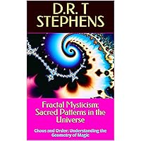 Fractal Mysticism: Sacred Patterns in the Universe: Chaos and Order: Understanding the Geometry of Magic