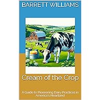 Cream of the Crop: A Guide to Pioneering Dairy Practices in America's Heartland (Harvesting Success: Cultivating Prosperity Across America) Cream of the Crop: A Guide to Pioneering Dairy Practices in America's Heartland (Harvesting Success: Cultivating Prosperity Across America) Kindle Audible Audiobook
