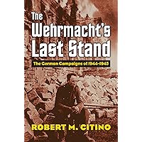 The Wehrmacht's Last Stand: The German Campaigns of 1944-1945 (Modern War Studies) The Wehrmacht's Last Stand: The German Campaigns of 1944-1945 (Modern War Studies) Paperback Kindle Hardcover