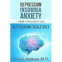 Depression Insomnia Anxiety: How I Healed It All. ALT/Sliding Scale Diet Depression Insomnia Anxiety: How I Healed It All. ALT/Sliding Scale Diet Kindle