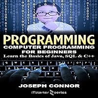 Programming: Computer Programming for Beginners: Learn the Basics of Java, SQL & C++ Programming: Computer Programming for Beginners: Learn the Basics of Java, SQL & C++ Audible Audiobook Paperback Kindle