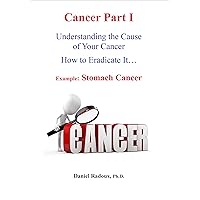 Cancer Part I - Understanding the cause of your cancer - How to eradicate it ... - Example: stomach cancer (The New Medicine of Tomorrow Book 1) Cancer Part I - Understanding the cause of your cancer - How to eradicate it ... - Example: stomach cancer (The New Medicine of Tomorrow Book 1) Kindle