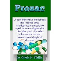 Prozac: A comprehensive guidebook that teaches about antidepressant medicine used for major depressive disorder, panic disorder, bulimia nervosa, and premenstrual dysphoric disorder Prozac: A comprehensive guidebook that teaches about antidepressant medicine used for major depressive disorder, panic disorder, bulimia nervosa, and premenstrual dysphoric disorder Kindle Paperback