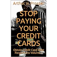 Stop Paying Your Credit Cards: Obtain Credit Card Debt Forgiveness Volume 1