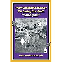 Mom’s Losing Her Memory I’m Losing My Mind!: Taking Care of Mom and Dad with Memory Decline Mom’s Losing Her Memory I’m Losing My Mind!: Taking Care of Mom and Dad with Memory Decline Kindle Paperback