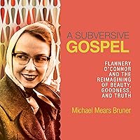 A Subversive Gospel: Flannery O'Connor and the Reimagining of Beauty, Goodness, and Truth A Subversive Gospel: Flannery O'Connor and the Reimagining of Beauty, Goodness, and Truth Audible Audiobook Paperback Kindle Audio CD