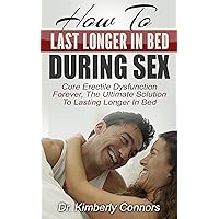 How To Last Longer In Bed During Sex: Cure Erectile Dysfunction Forever, The Ultimate Solution To Lasting Longer In Bed How To Last Longer In Bed During Sex: Cure Erectile Dysfunction Forever, The Ultimate Solution To Lasting Longer In Bed Kindle Paperback