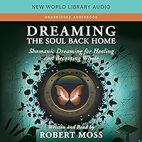 Dreaming the Soul Back Home: Shamanic Dreaming for Healing and Becoming Whole Dreaming the Soul Back Home: Shamanic Dreaming for Healing and Becoming Whole Audible Audiobook Paperback Kindle