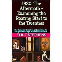 1920: The Aftermath - Examining the Roaring Start to the Twenties: The Turmoil of Transition: Understanding the Sociopolitical Changes in the Post-War ... Events that Shaped the Modern World)
