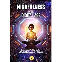 Mindfulness in The Digital Age: Blending Ancient Meditation Process with Cutting-edge Technology for Holistic Living Mindfulness in The Digital Age: Blending Ancient Meditation Process with Cutting-edge Technology for Holistic Living Kindle Paperback