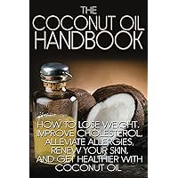 The Coconut Oil Handbook: How to Lose Weight, Improve Cholesterol, Alleviate Allergies, Renew Your Skin, and Get Healthier with Coconut Oil The Coconut Oil Handbook: How to Lose Weight, Improve Cholesterol, Alleviate Allergies, Renew Your Skin, and Get Healthier with Coconut Oil Kindle Paperback