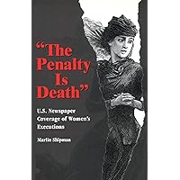 The Penalty Is Death: U.S. Newspaper Coverage of Women's Executions (Volume 1) The Penalty Is Death: U.S. Newspaper Coverage of Women's Executions (Volume 1) Hardcover