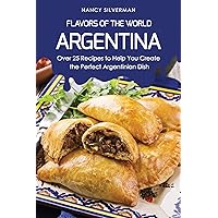 Flavors of the World - Argentina: Over 25 Recipes to Help You Create the Perfect Argentinian Dish Flavors of the World - Argentina: Over 25 Recipes to Help You Create the Perfect Argentinian Dish Kindle Paperback