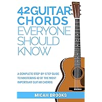 42 Guitar Chords Everyone Should Know: A Complete Step-By-Step Guide To Mastering 42 Of The Most Important Guitar Chords (Guitar Authority Series Book 2)
