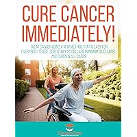Cure cancer immediately: Treat cancer using a new method that is easy for everybody to use, costs only 20 dollars (minimum 6 dollars), and cures in all cases!