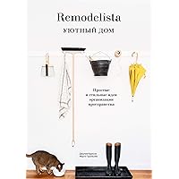 Remodelista. Уютный дом: Простые и стильные идеи организации пространства / , (Russian Edition)