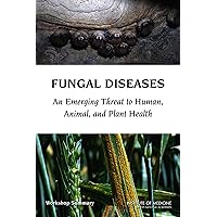 Fungal Diseases: An Emerging Threat to Human, Animal, and Plant Health: Workshop Summary Fungal Diseases: An Emerging Threat to Human, Animal, and Plant Health: Workshop Summary Kindle Paperback
