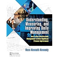 Understanding, Measuring, and Improving Daily Management: How to Use Effective Daily Management to Drive Significant Process Improvement Understanding, Measuring, and Improving Daily Management: How to Use Effective Daily Management to Drive Significant Process Improvement Paperback Kindle Hardcover