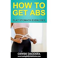 HOW TO GET ABS: FLAT STOMACH EXERCISES (Flat Abs Book 1) HOW TO GET ABS: FLAT STOMACH EXERCISES (Flat Abs Book 1) Kindle Paperback