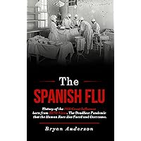 The Spanish Flu: History of the 1918 Great Influenza born from H1N1 Virus. The Deadliest Pandemic that the Human Race Has Faced and Overcome. The Spanish Flu: History of the 1918 Great Influenza born from H1N1 Virus. The Deadliest Pandemic that the Human Race Has Faced and Overcome. Kindle Paperback