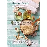 Beauty Secrets of Natural Skincare: With Acne Fighting Tips and Anti-Aging Tricks: Learn How to Go Natural for Beautiful, Healthy Skin at Any Age
