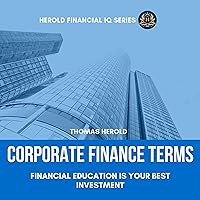Corporate Finance Terms: Financial Education Is Your Best Investment: The Simple Guide to Financial Management, Risk Management, Statements, Funding, Equity & Cash Flow, Financial IQ Series, Book 5 Corporate Finance Terms: Financial Education Is Your Best Investment: The Simple Guide to Financial Management, Risk Management, Statements, Funding, Equity & Cash Flow, Financial IQ Series, Book 5 Audible Audiobook Kindle Paperback