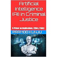Artificial Intelligence (AI) in Criminal Justice: A Primer on Implications, Ethics, Policy