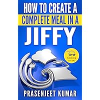 How to Create a Complete Meal in a Jiffy (How To Cook Everything In A Jiffy Book 5)