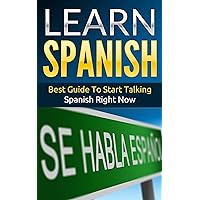 Spanish: Learn Spanish - Best Guide To Start Talking Spanish Right Now Spanish: Learn Spanish - Best Guide To Start Talking Spanish Right Now Kindle Paperback